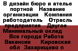 В дизайн бюро и ателье портной › Название организации ­ Компания-работодатель › Отрасль предприятия ­ Другое › Минимальный оклад ­ 1 - Все города Работа » Вакансии   . Кировская обл.,Захарищево п.